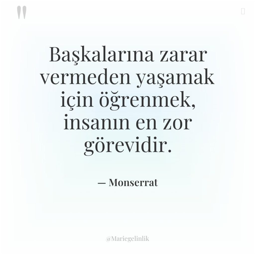 Başkalarına zarar vermeden yaşamak için öğrenmek, insanın en zor görevidir.