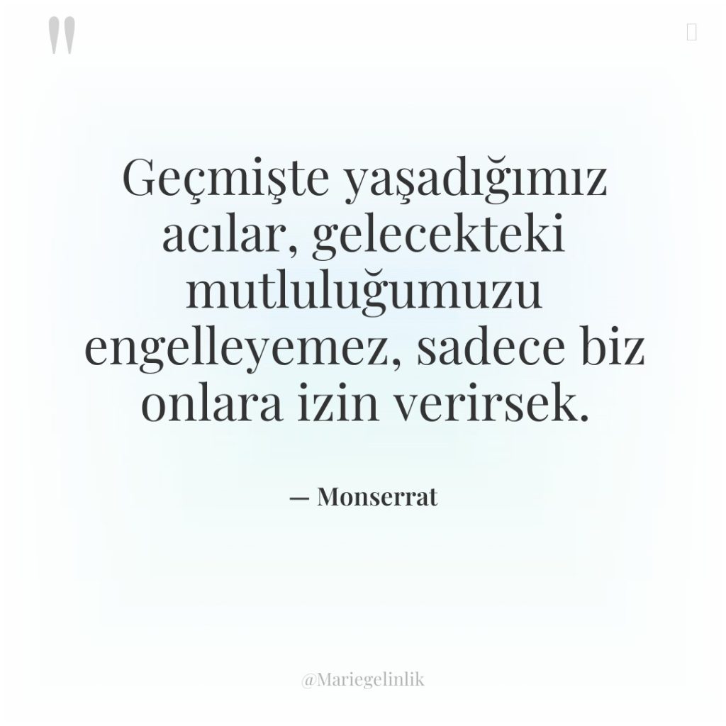Geçmişte yaşadığımız acılar, gelecekteki mutluluğumuzu engelleyemez, sadece biz onlara izin…