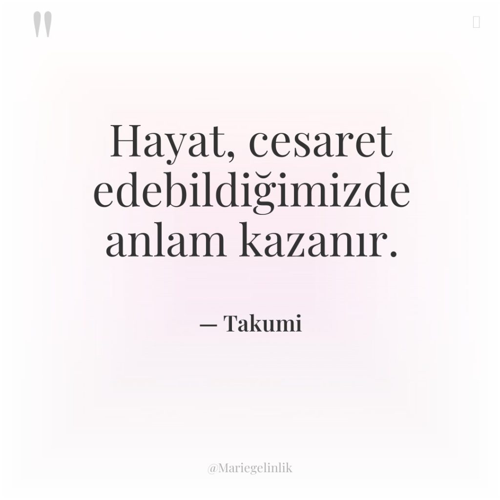 Hayat, cesaret edebildiğimizde anlam kazanır.