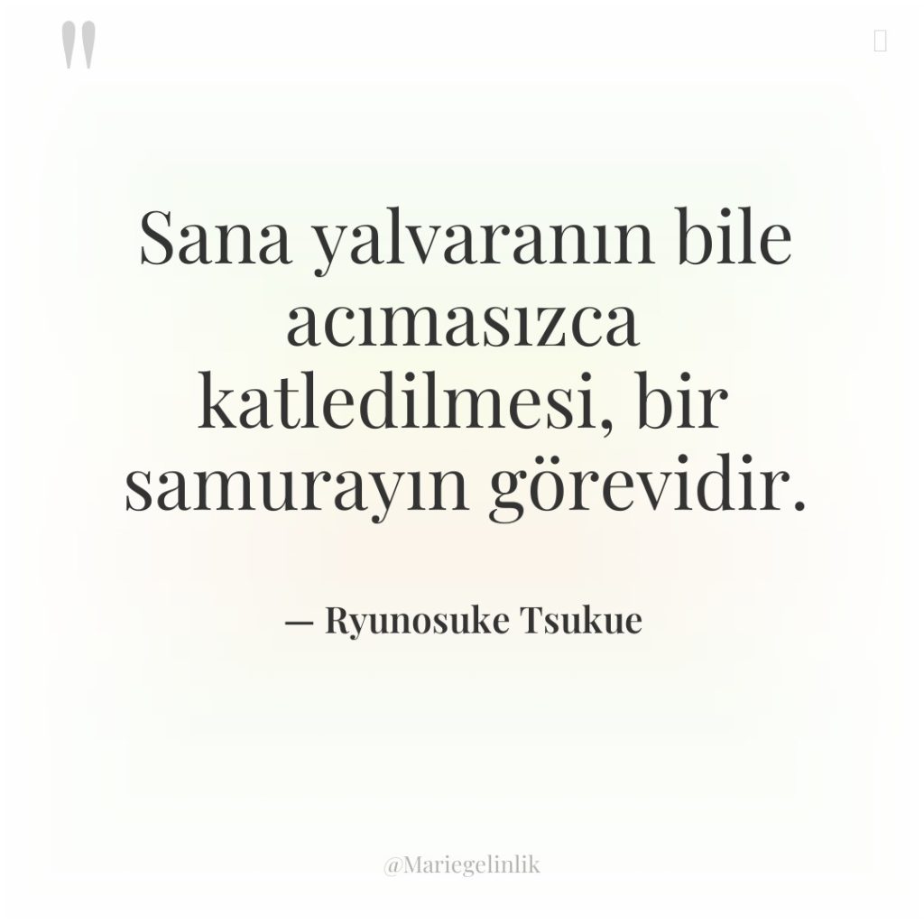 Sana yalvaranın bile acımasızca katledilmesi, bir samurayın görevidir.