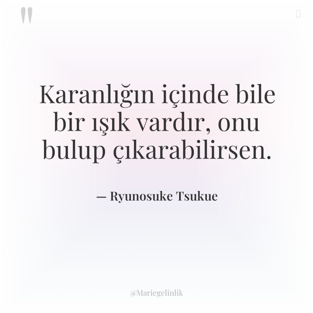 Karanlığın içinde bile bir ışık vardır, onu bulup çıkarabilirsen.