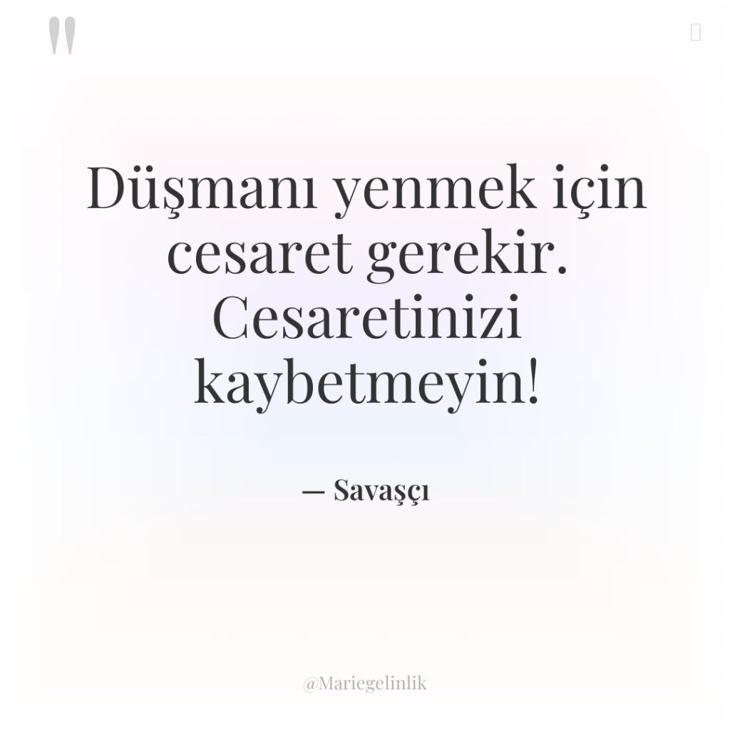 Düşmanı yenmek için cesaret gerekir. Cesaretinizi kaybetmeyin!