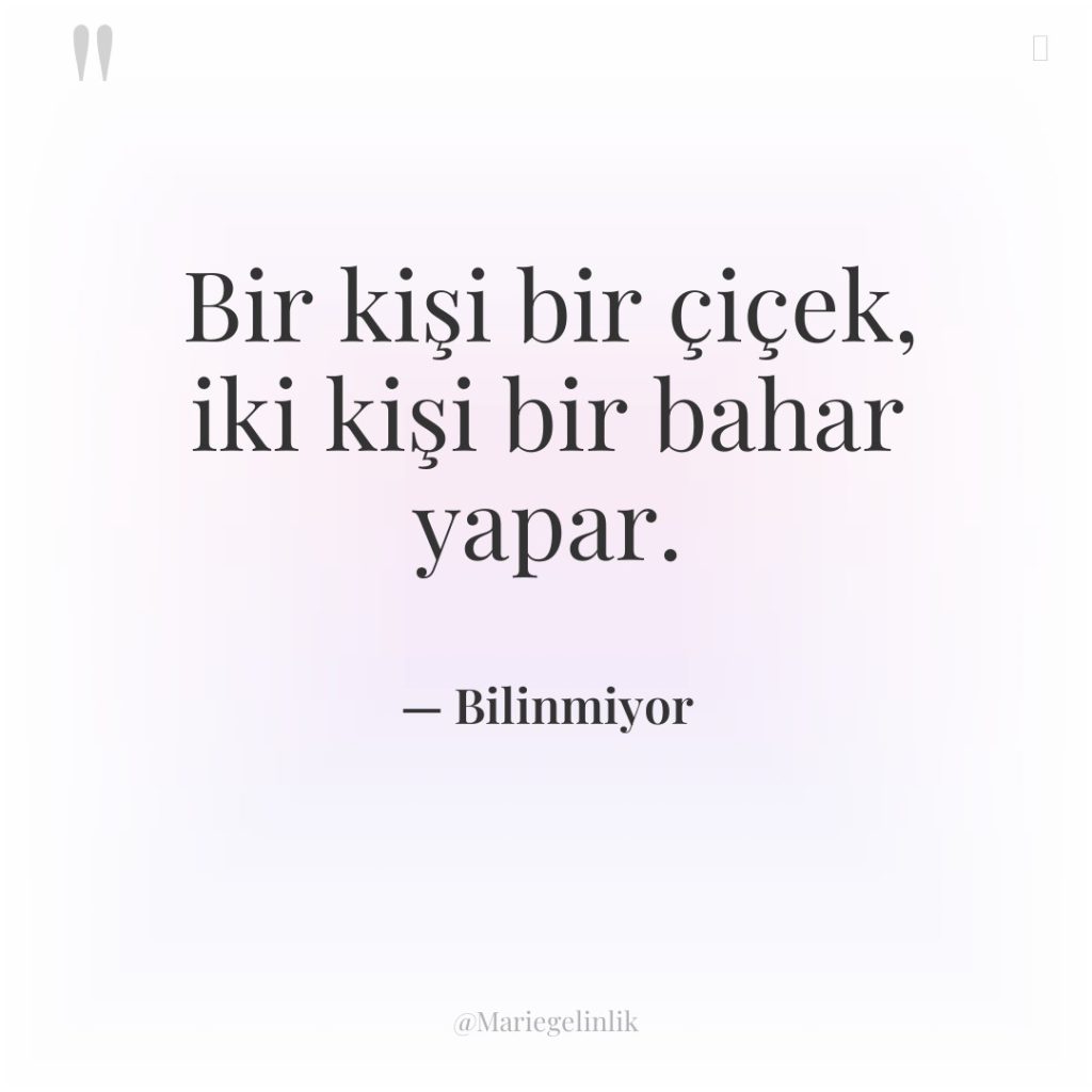 Bir kişi bir çiçek, iki kişi bir bahar yapar.