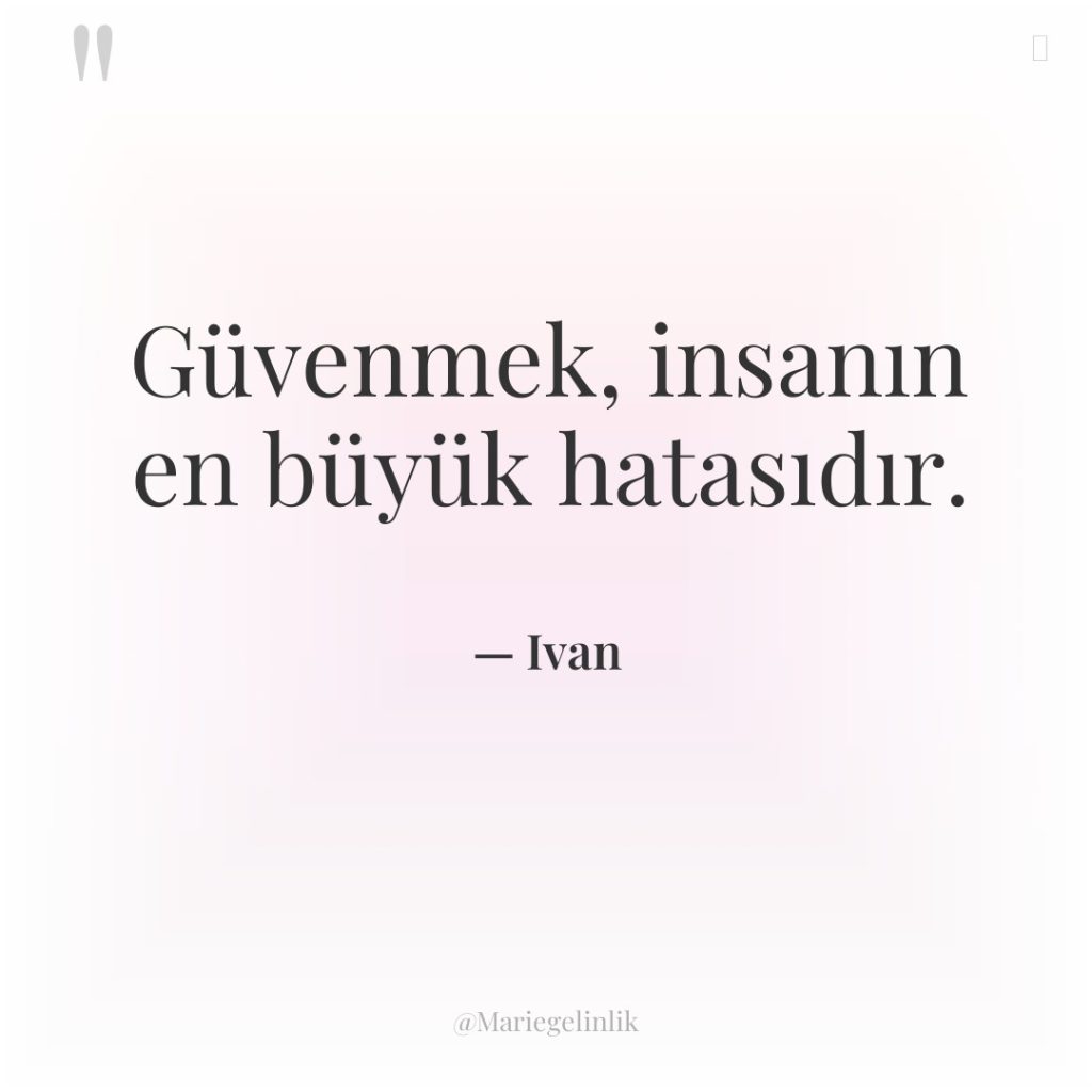 Güvenmek, insanın en büyük hatasıdır.