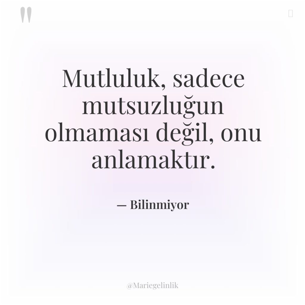 Mutluluk, sadece mutsuzluğun olmaması değil, onu anlamaktır.