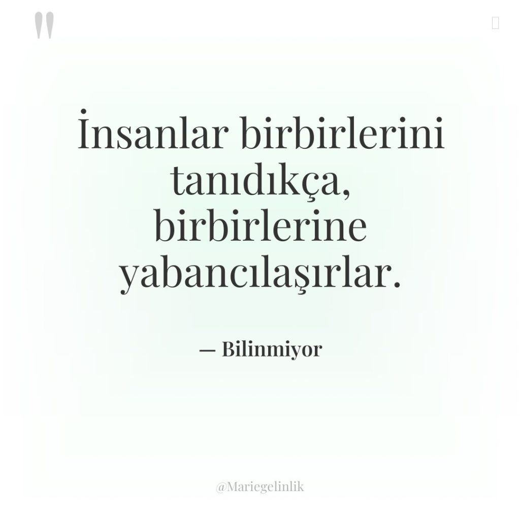 İnsanlar birbirlerini tanıdıkça, birbirlerine yabancılaşırlar.