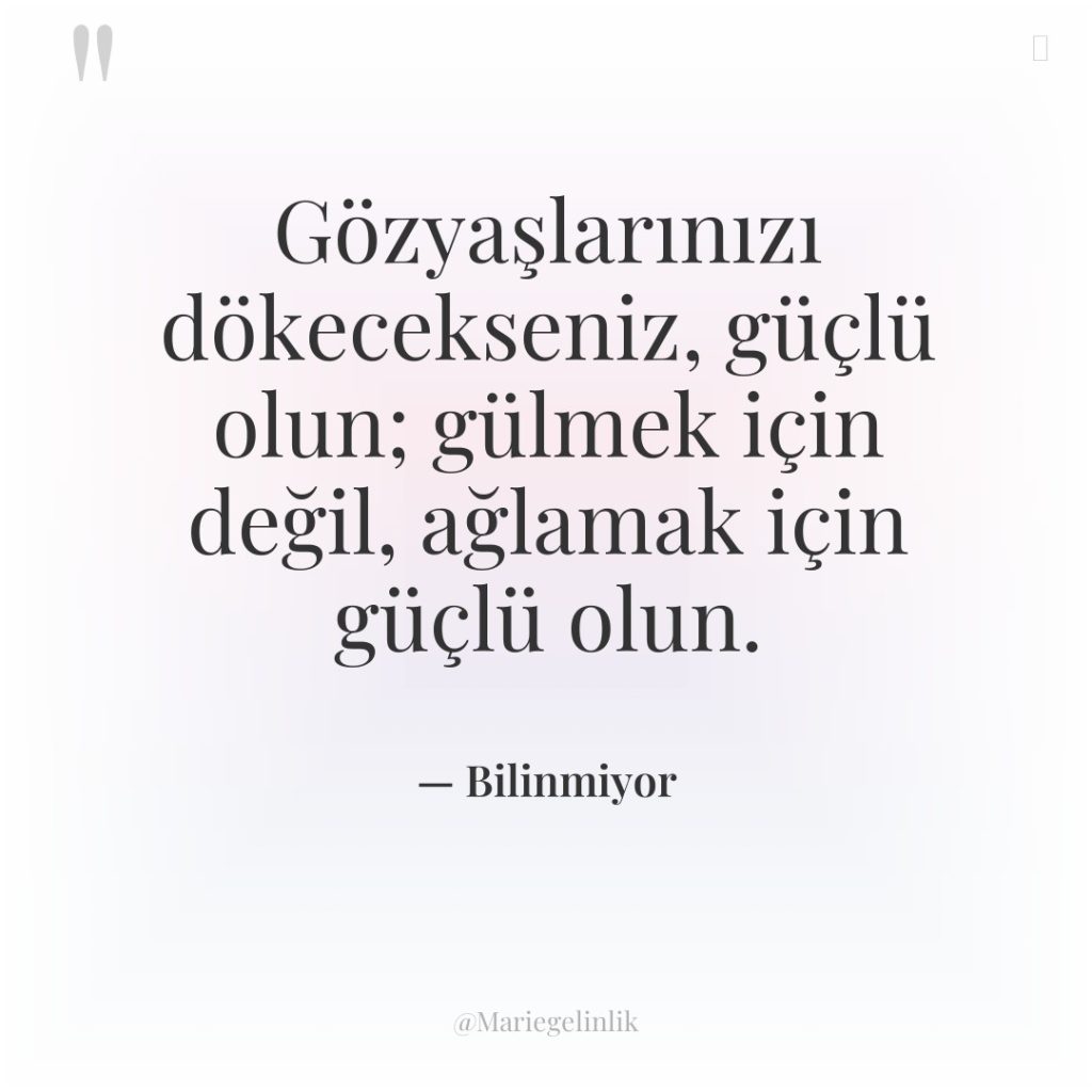 Gözyaşlarınızı dökecekseniz, güçlü olun; gülmek için değil, ağlamak için güçlü…