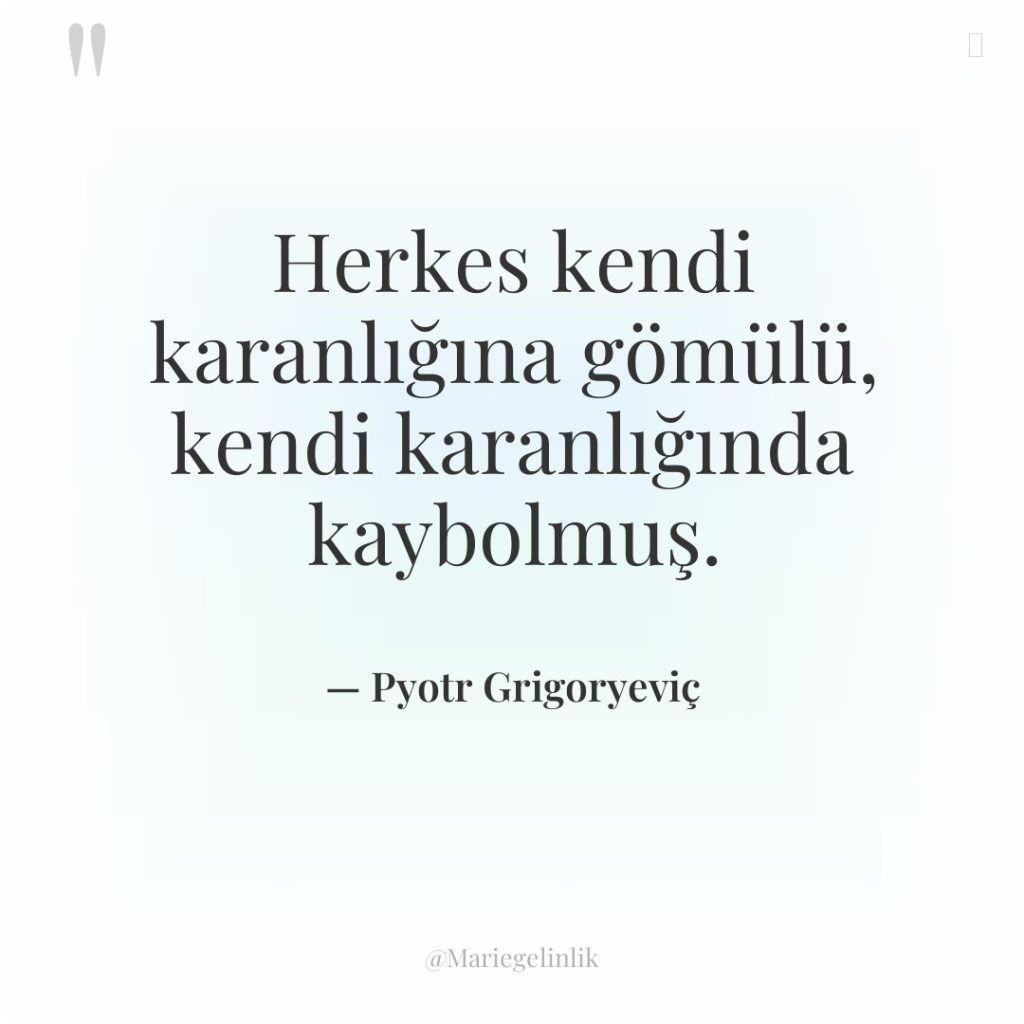 Herkes kendi karanlığına gömülü, kendi karanlığında kaybolmuş.