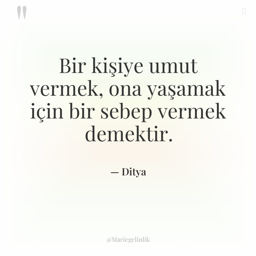 Bir kişiye umut vermek, ona yaşamak için bir sebep vermek…