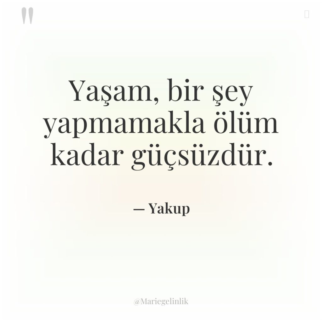 Yaşam, bir şey yapmamakla ölüm kadar güçsüzdür.