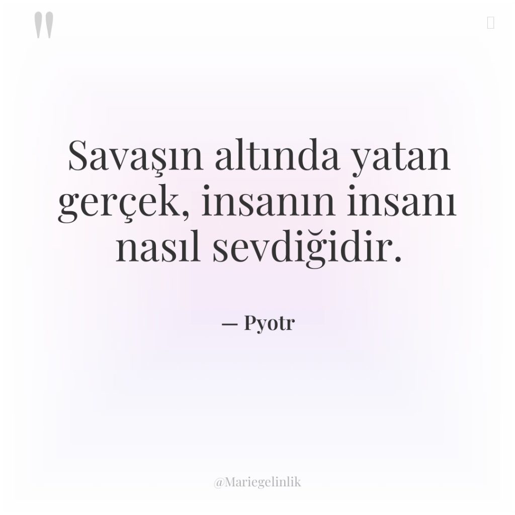 Savaşın altında yatan gerçek, insanın insanı nasıl sevdiğidir.