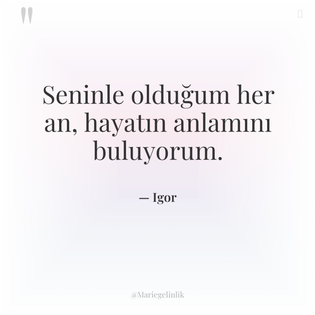 Seninle olduğum her an, hayatın anlamını buluyorum.
