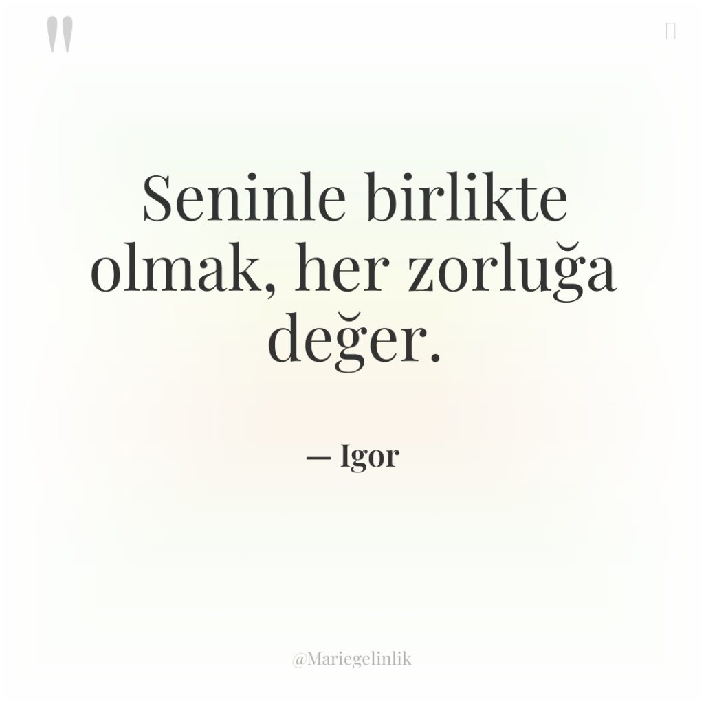 Seninle birlikte olmak, her zorluğa değer.