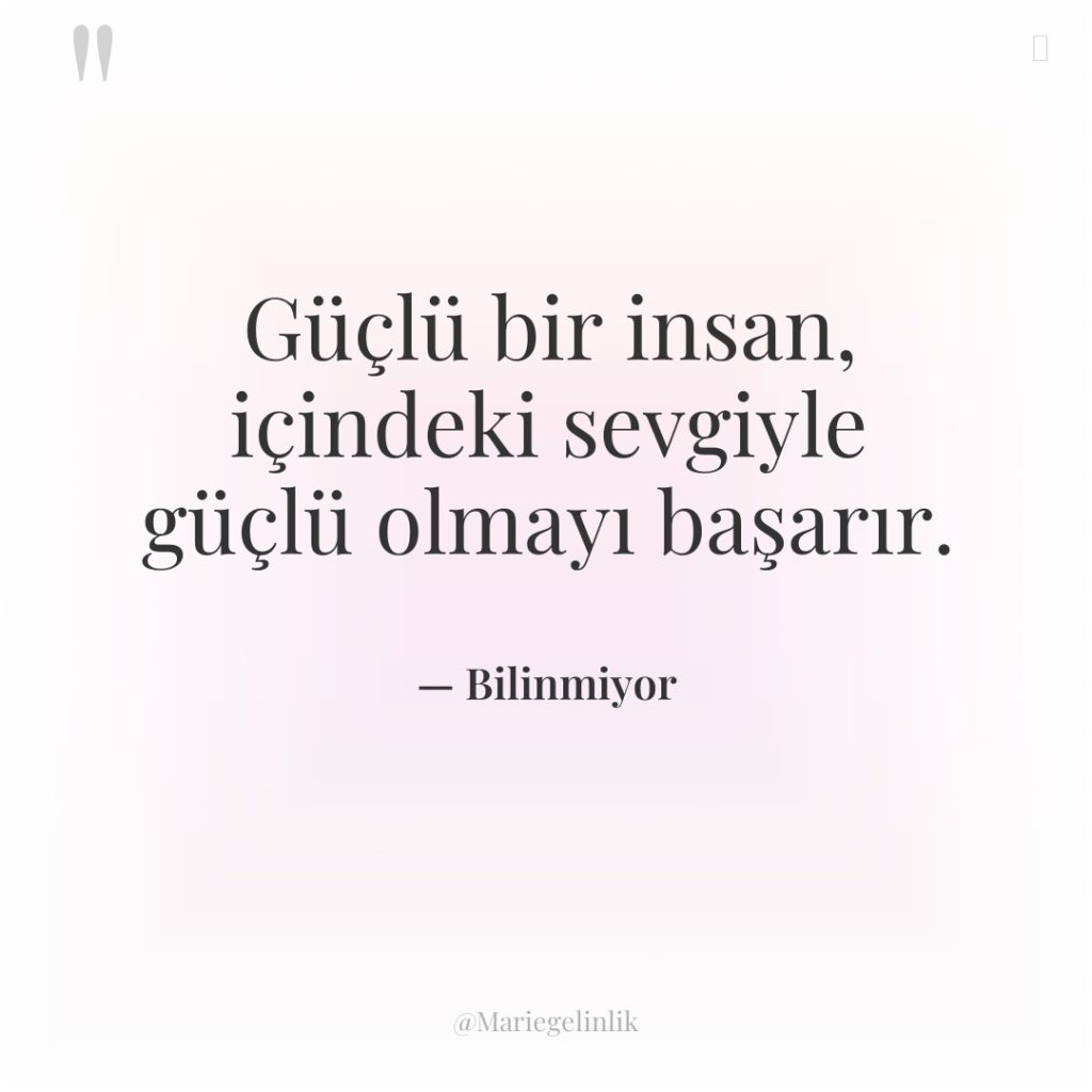 Güçlü bir insan, içindeki sevgiyle güçlü olmayı başarır.
