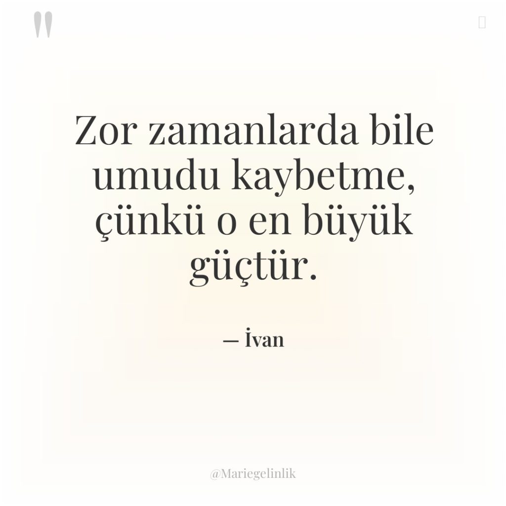 Zor zamanlarda bile umudu kaybetme, çünkü o en büyük güçtür.