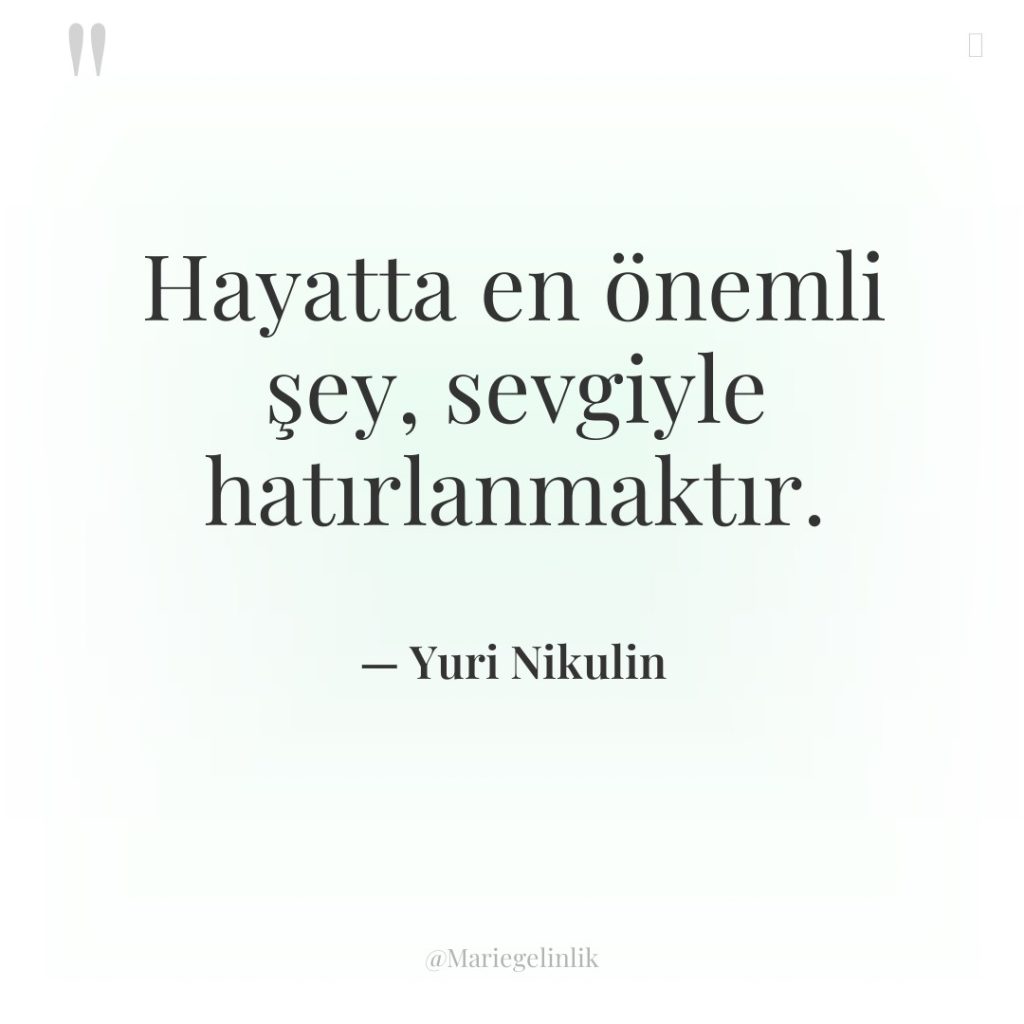 Hayatta en önemli şey, sevgiyle hatırlanmaktır.