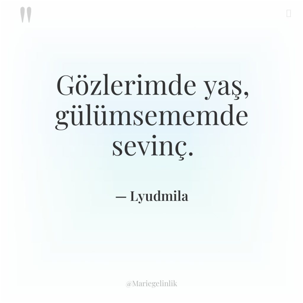 Gözlerimde yaş, gülümsememde sevinç.