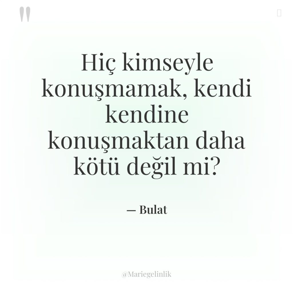 Hiç kimseyle konuşmamak, kendi kendine konuşmaktan daha kötü değil mi?