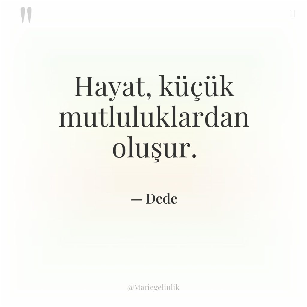 Hayat, küçük mutluluklardan oluşur.