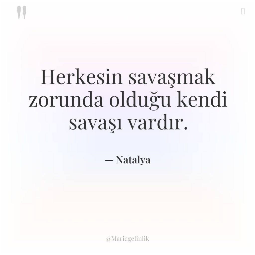 Herkesin savaşmak zorunda olduğu kendi savaşı vardır.