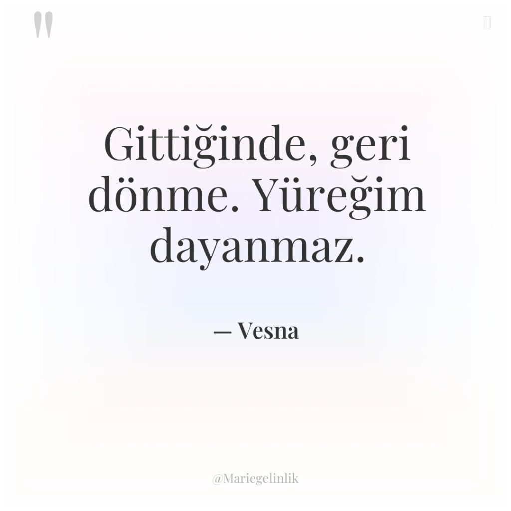 Gittiğinde, geri dönme. Yüreğim dayanmaz.