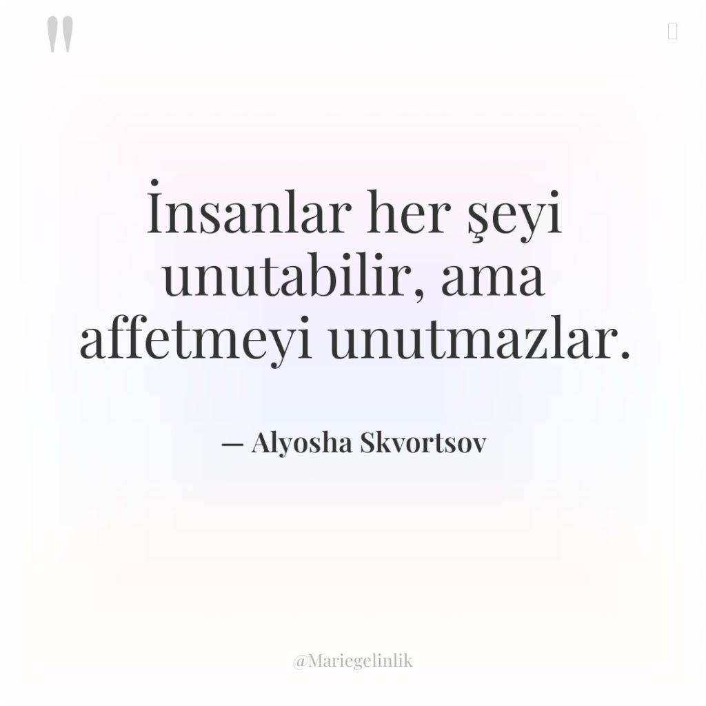 İnsanlar her şeyi unutabilir, ama affetmeyi unutmazlar.