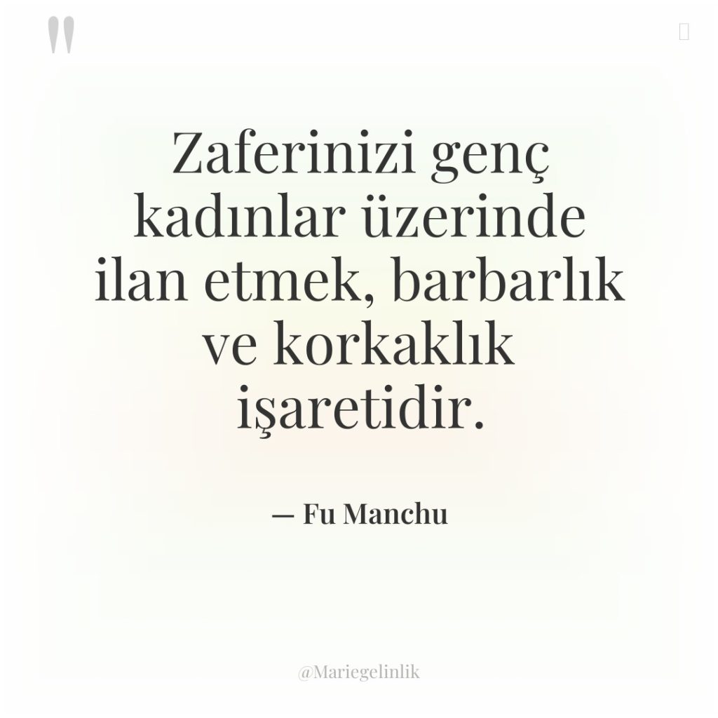 Zaferinizi genç kadınlar üzerinde ilan etmek, barbarlık ve korkaklık işaretidir.