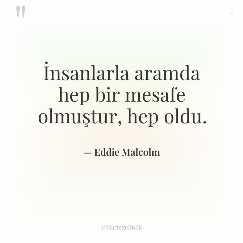 İnsanlarla aramda hep bir mesafe olmuştur, hep oldu.