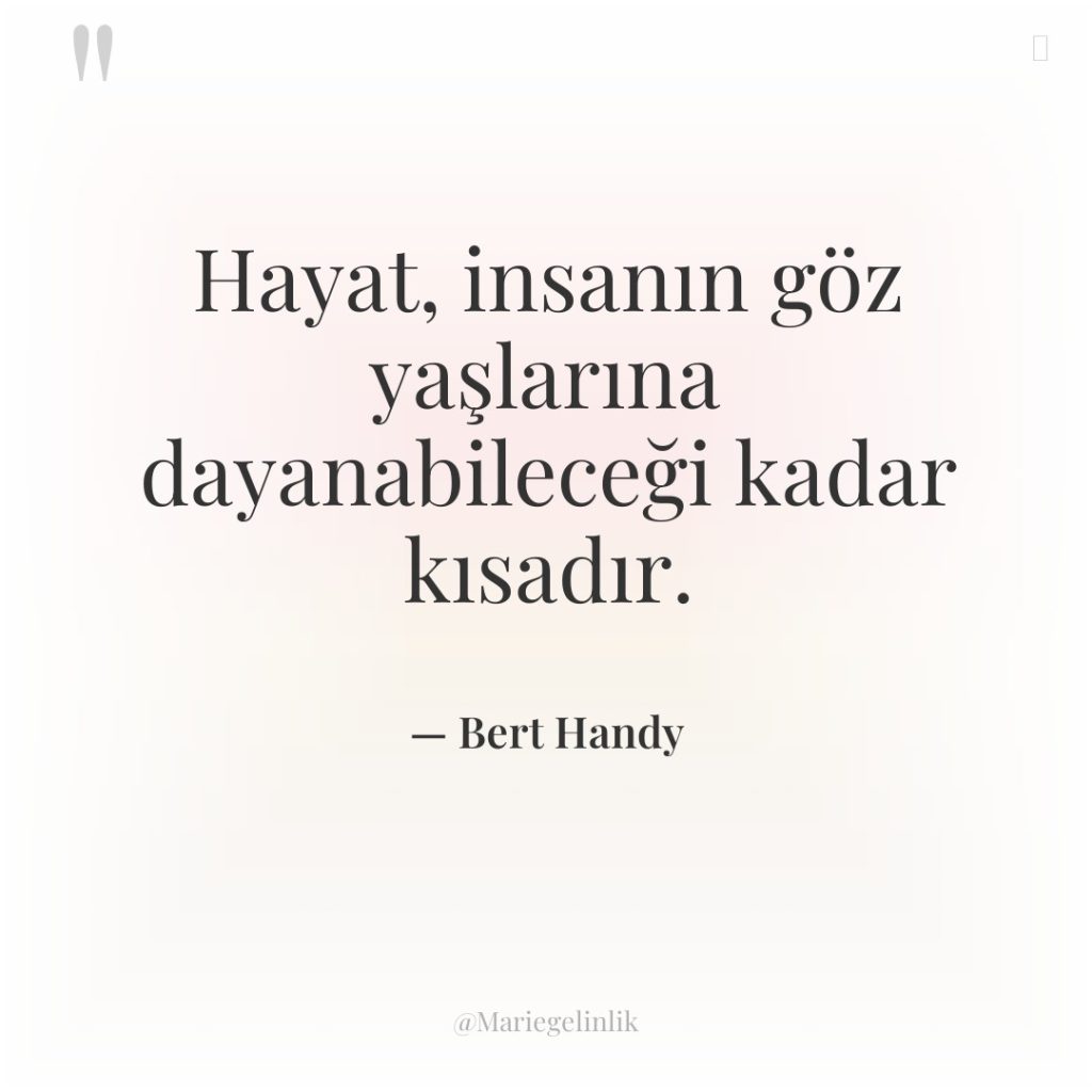 Hayat, insanın göz yaşlarına dayanabileceği kadar kısadır.