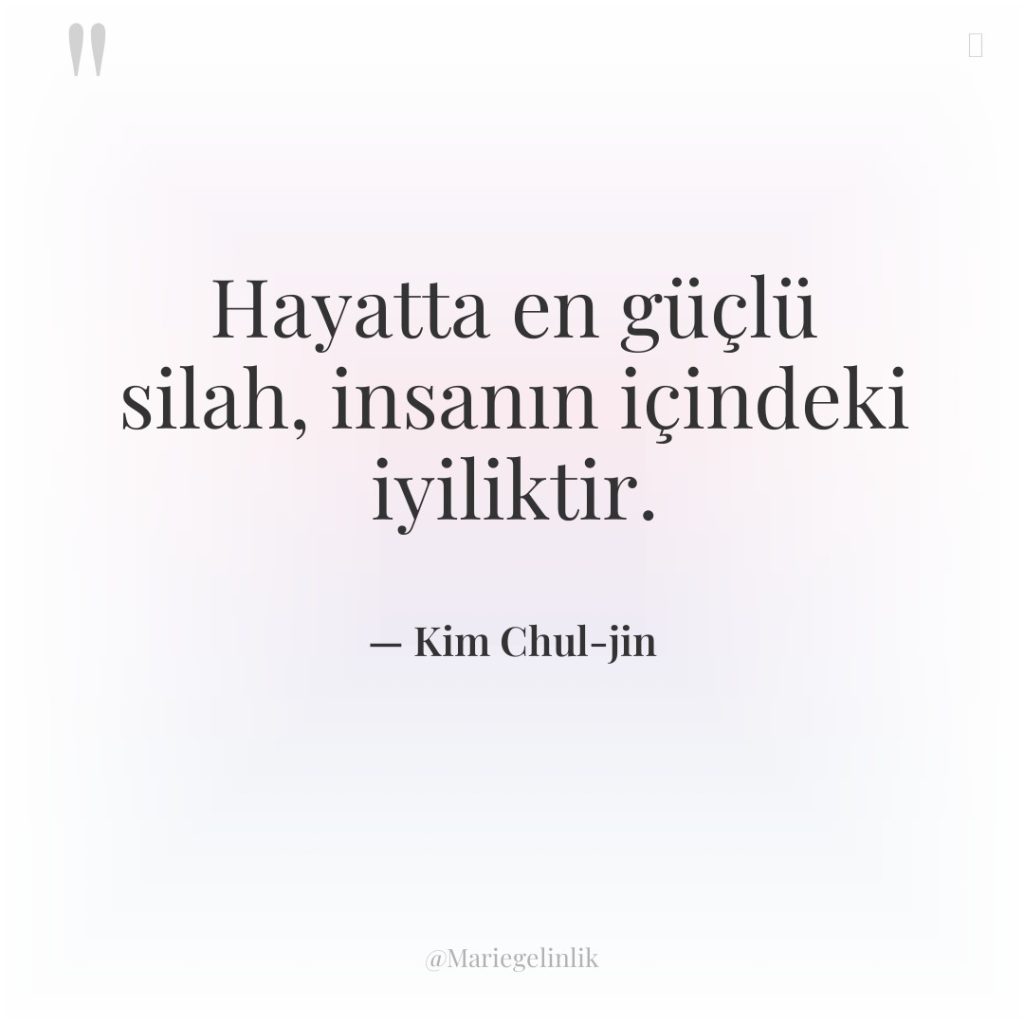 Hayatta en güçlü silah, insanın içindeki iyiliktir.