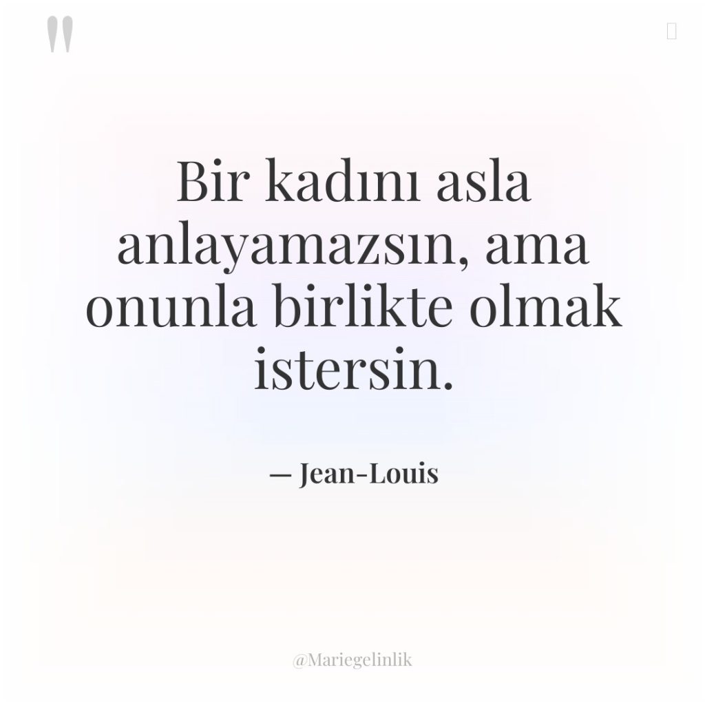 Bir kadını asla anlayamazsın, ama onunla birlikte olmak istersin.