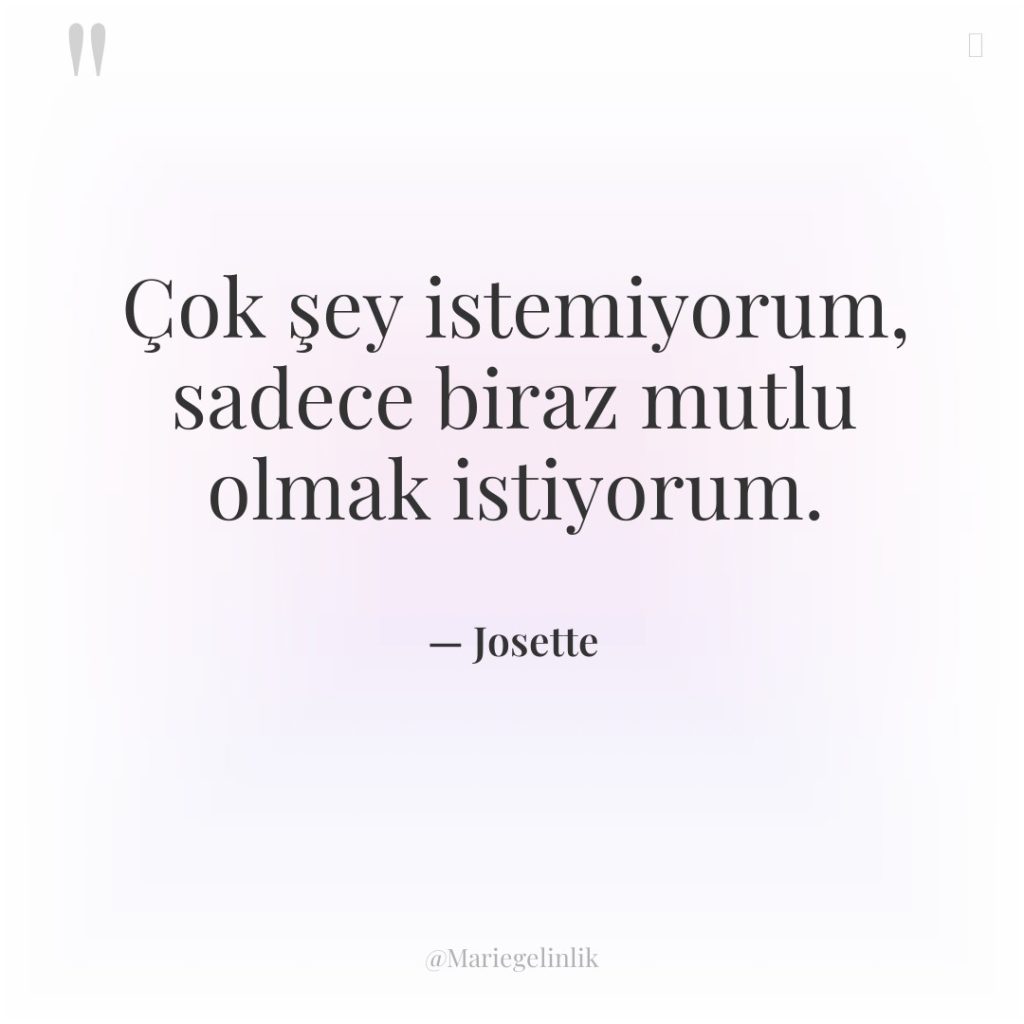 Çok şey istemiyorum, sadece biraz mutlu olmak istiyorum.