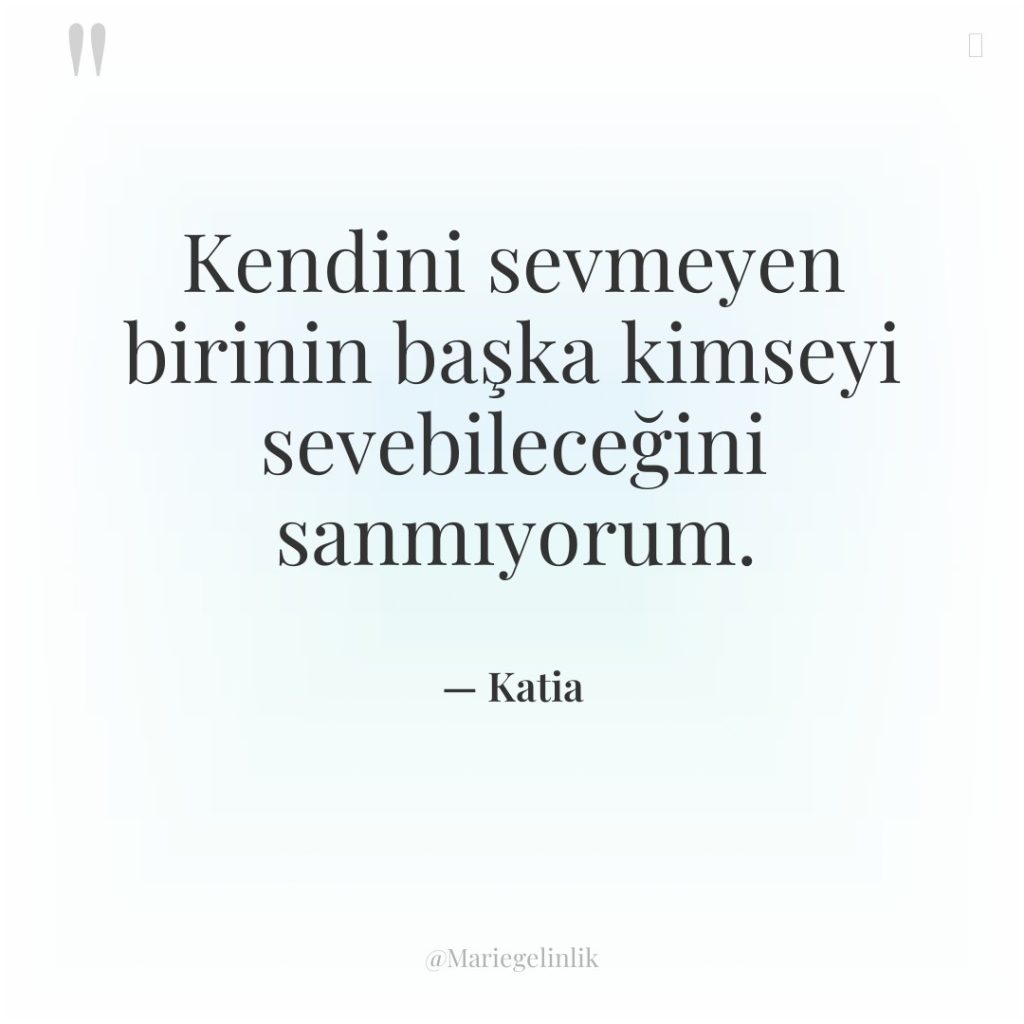 Kendini sevmeyen birinin başka kimseyi sevebileceğini sanmıyorum.