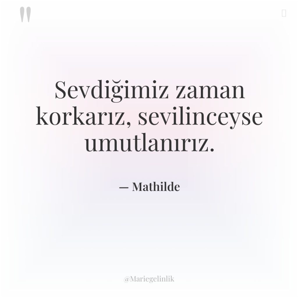 Sevdiğimiz zaman korkarız, sevilinceyse umutlanırız.