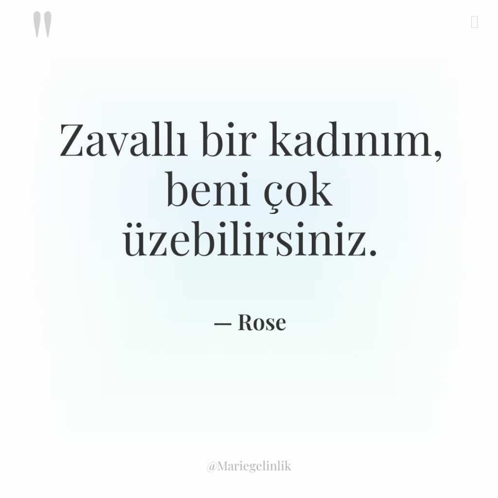 Zavallı bir kadınım, beni çok üzebilirsiniz.