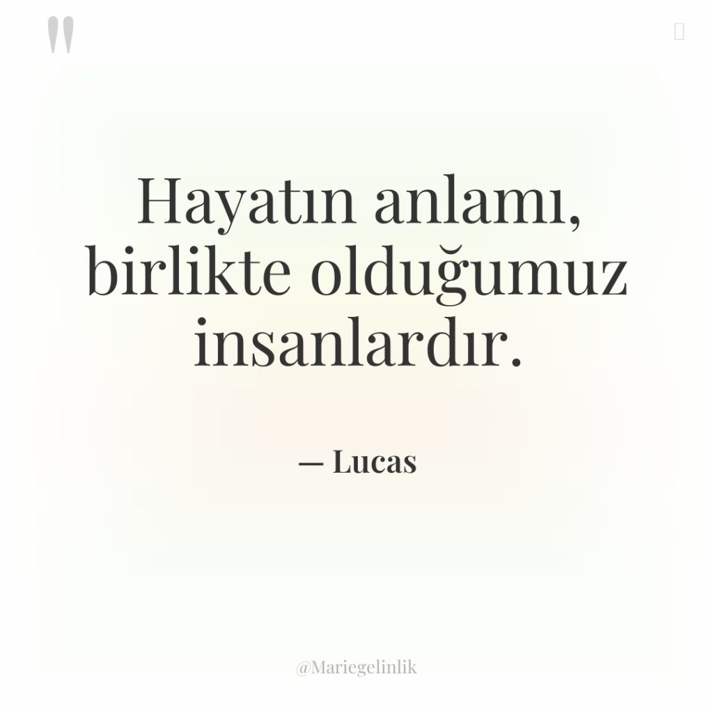 Hayatın anlamı, birlikte olduğumuz insanlardır.