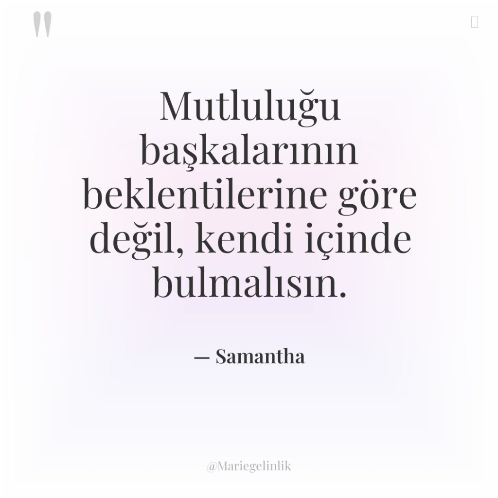 Mutluluğu başkalarının beklentilerine göre değil, kendi içinde bulmalısın.
