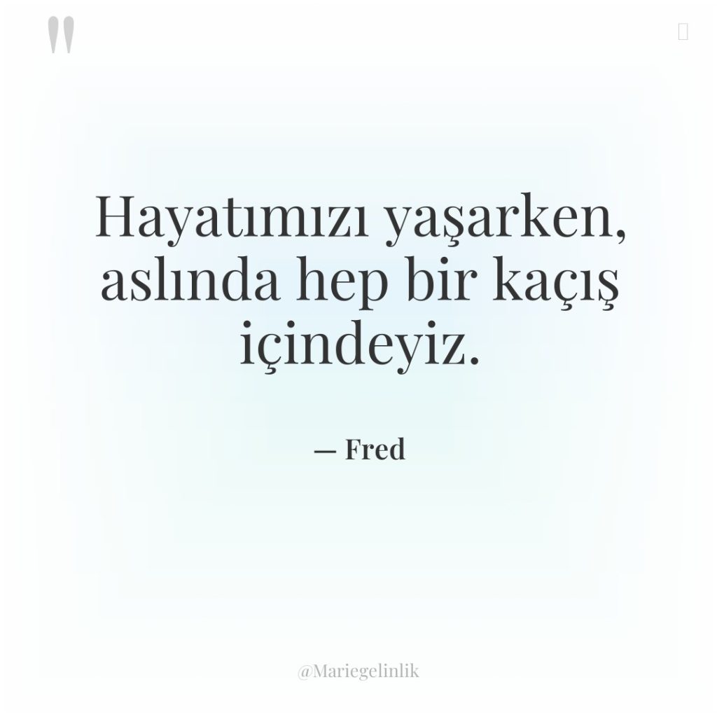 Hayatımızı yaşarken, aslında hep bir kaçış içindeyiz.