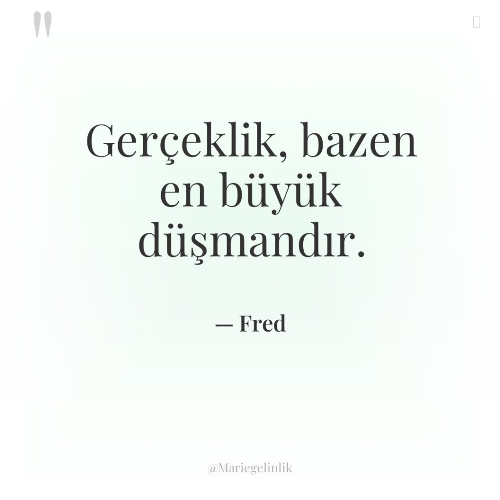 Gerçeklik, bazen en büyük düşmandır.