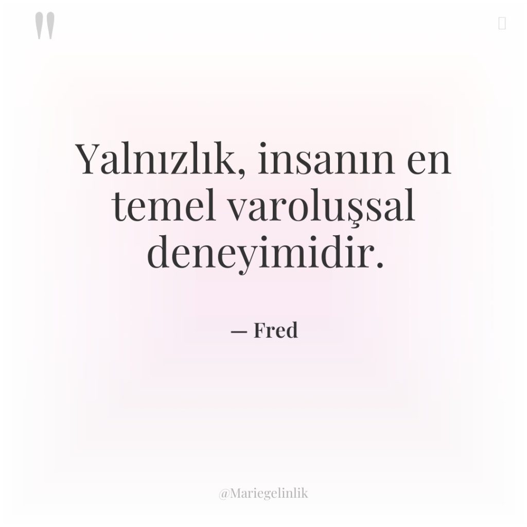 Yalnızlık, insanın en temel varoluşsal deneyimidir.