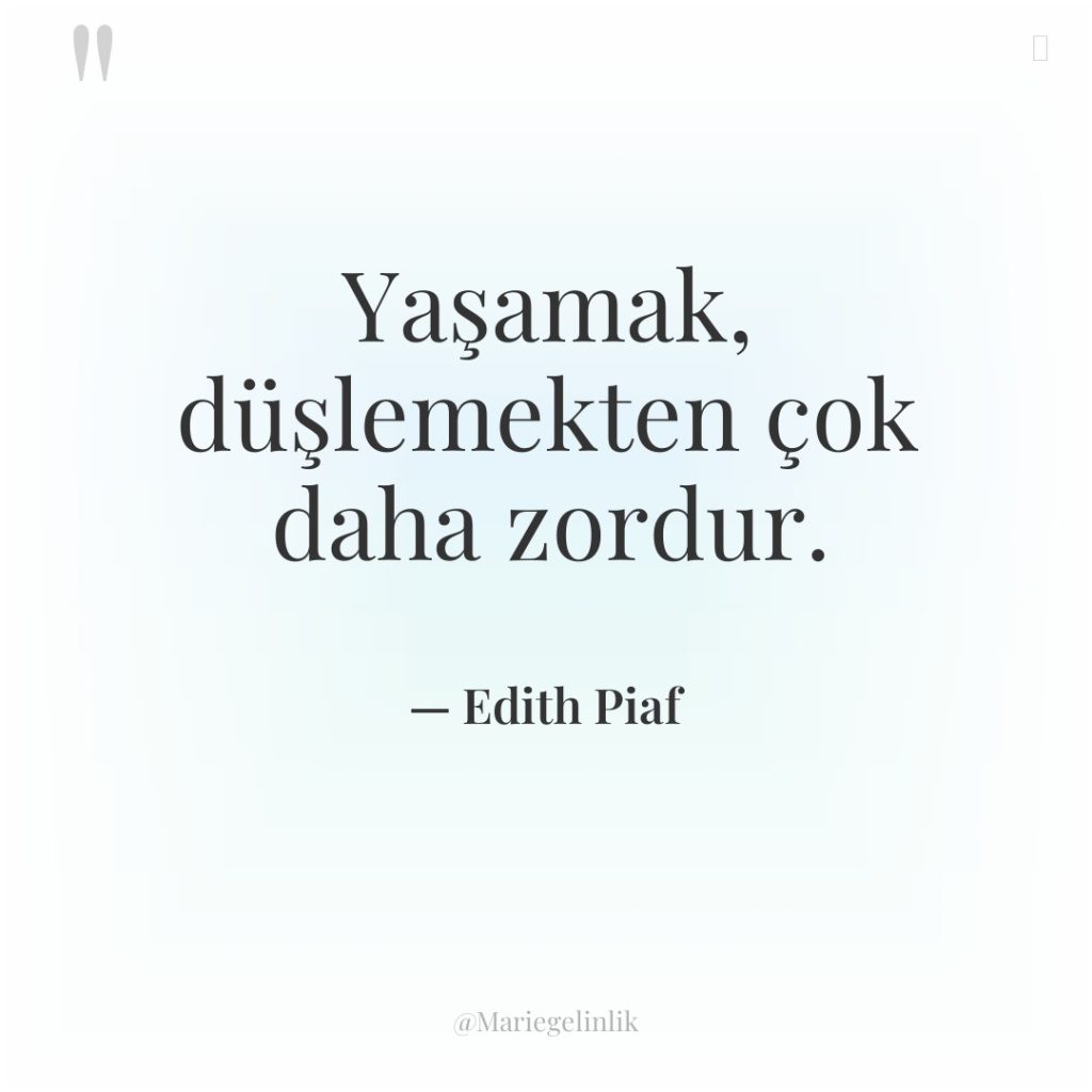 Yaşamak, düşlemekten çok daha zordur.