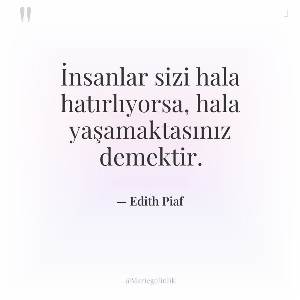 İnsanlar sizi hala hatırlıyorsa, hala yaşamaktasınız demektir.