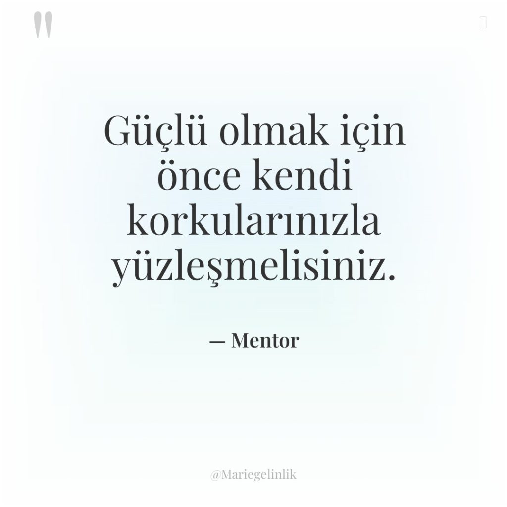 Güçlü olmak için önce kendi korkularınızla yüzleşmelisiniz.