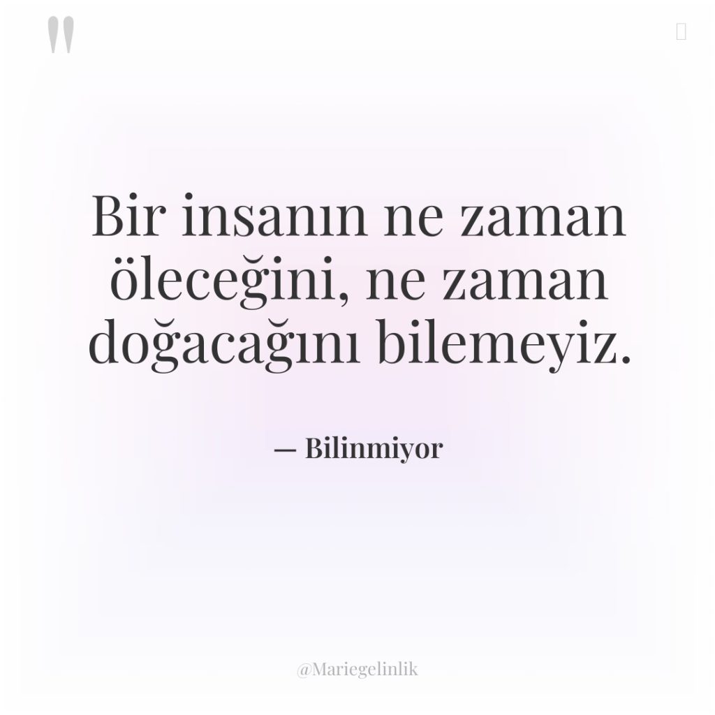 Bir insanın ne zaman öleceğini, ne zaman doğacağını bilemeyiz.