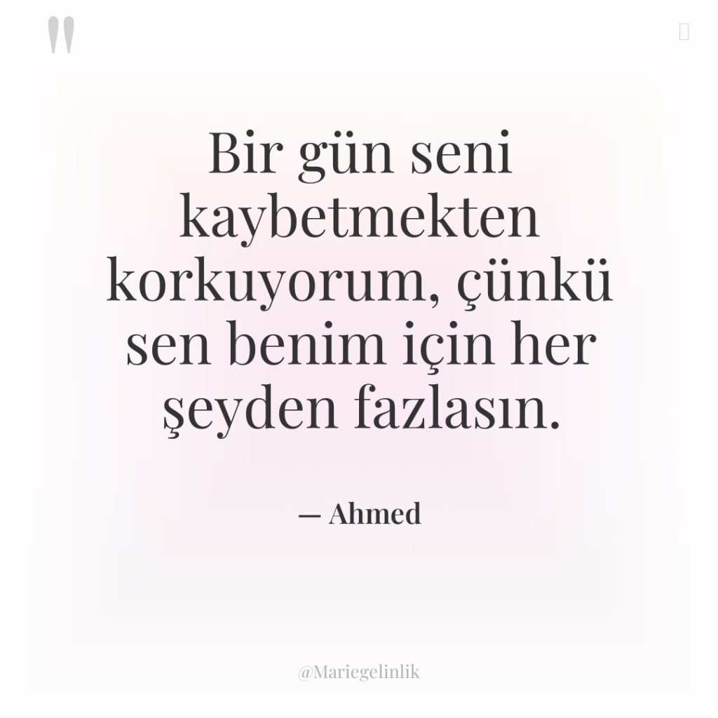 Bir gün seni kaybetmekten korkuyorum, çünkü sen benim için her…