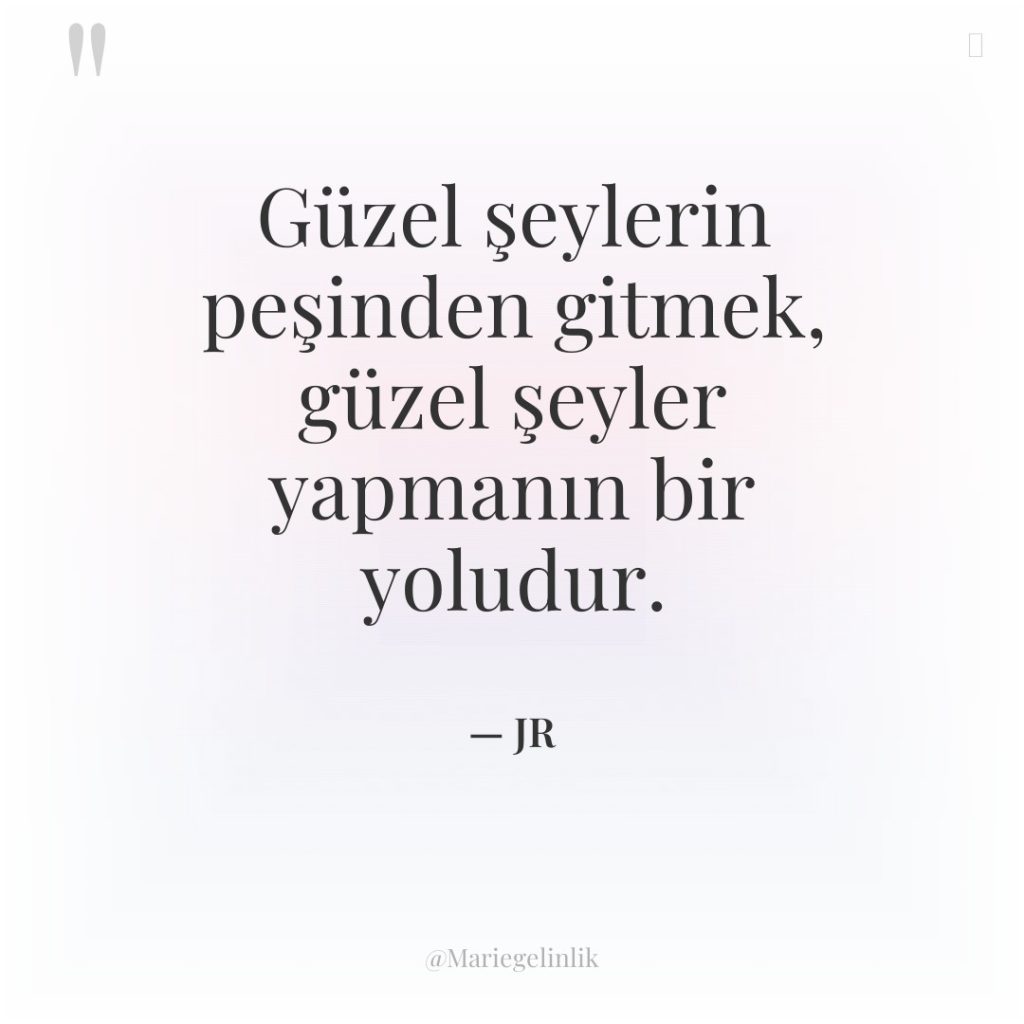 Güzel şeylerin peşinden gitmek, güzel şeyler yapmanın bir yoludur.