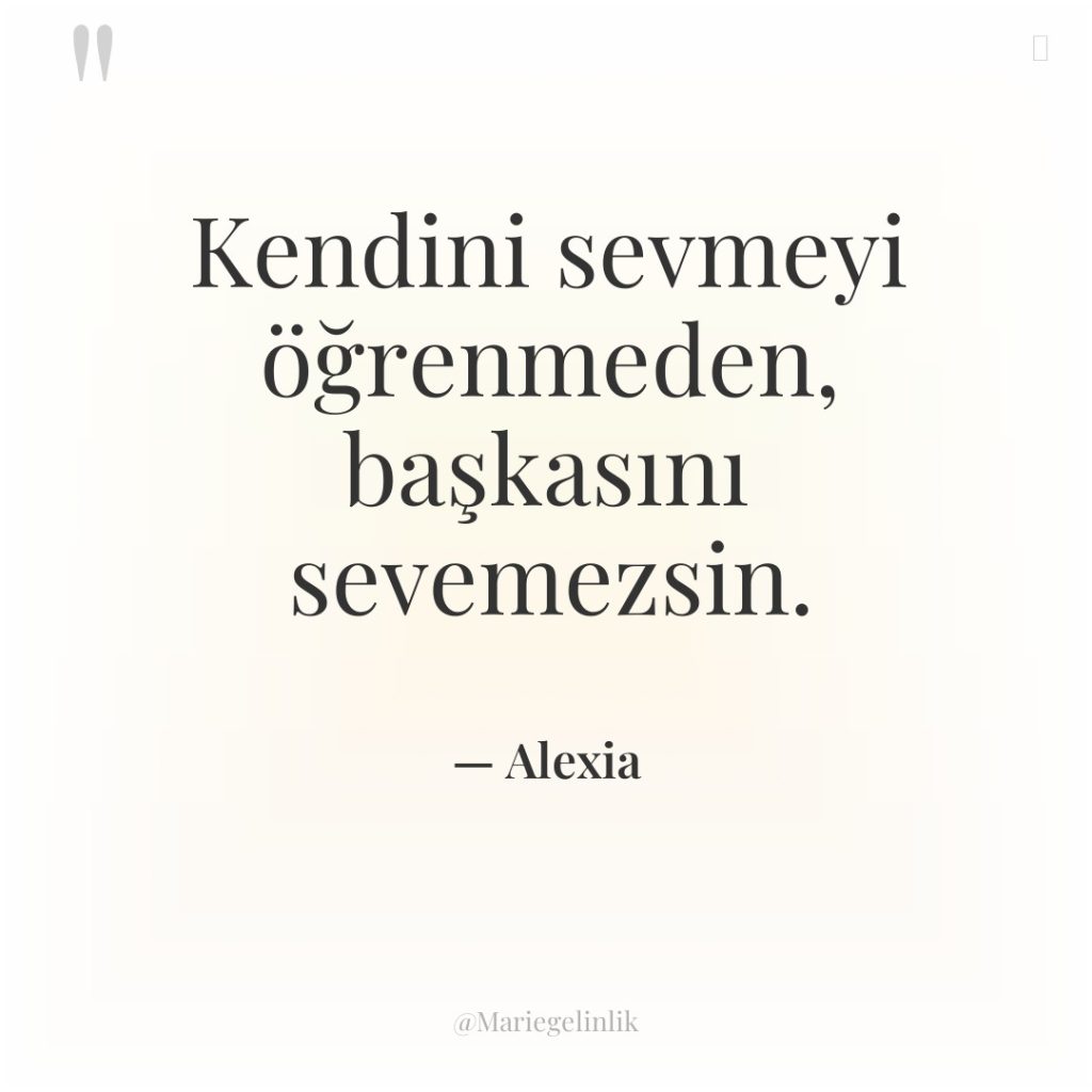 Kendini sevmeyi öğrenmeden, başkasını sevemezsin.