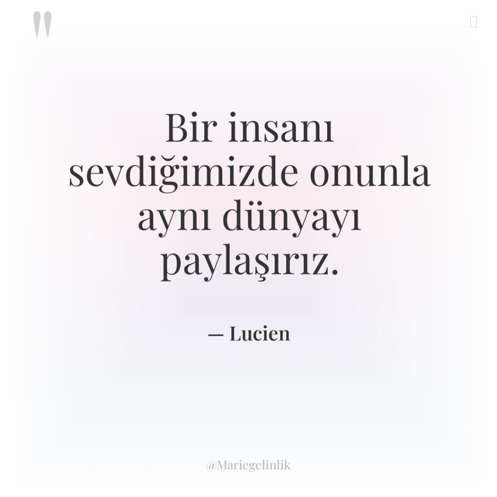 Bir insanı sevdiğimizde onunla aynı dünyayı paylaşırız.