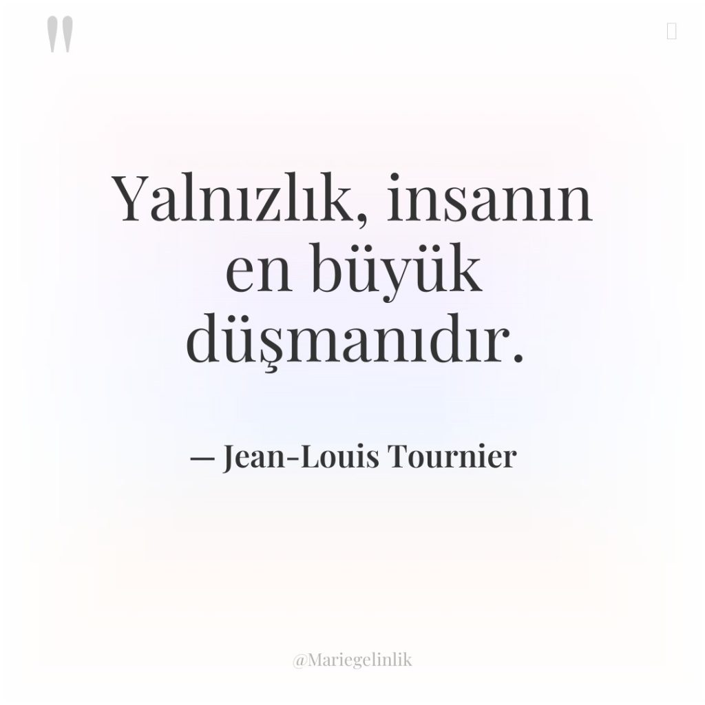 Yalnızlık, insanın en büyük düşmanıdır.