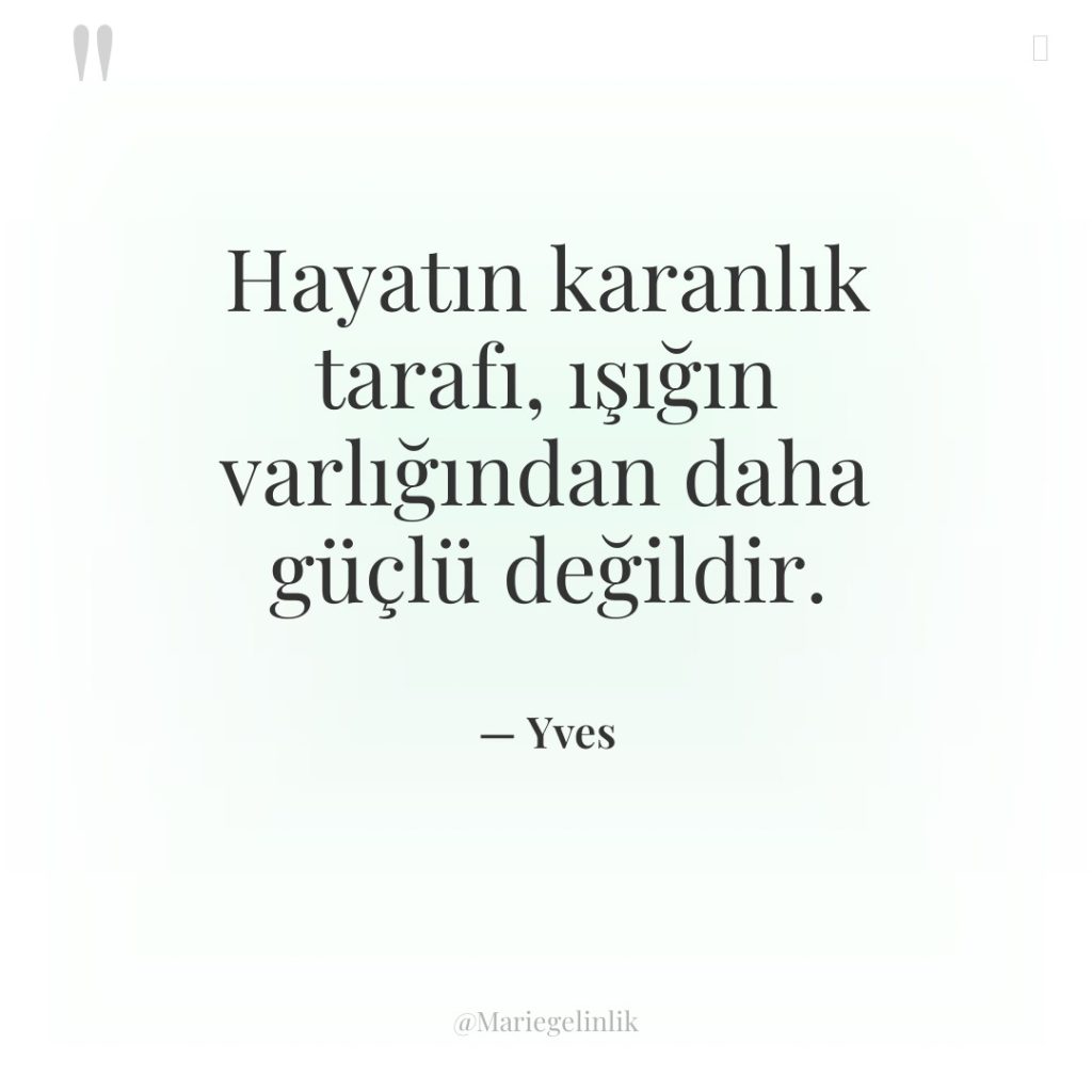 Hayatın karanlık tarafı, ışığın varlığından daha güçlü değildir.